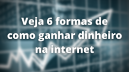 Veja 6 formas de como ganhar dinheiro na internet